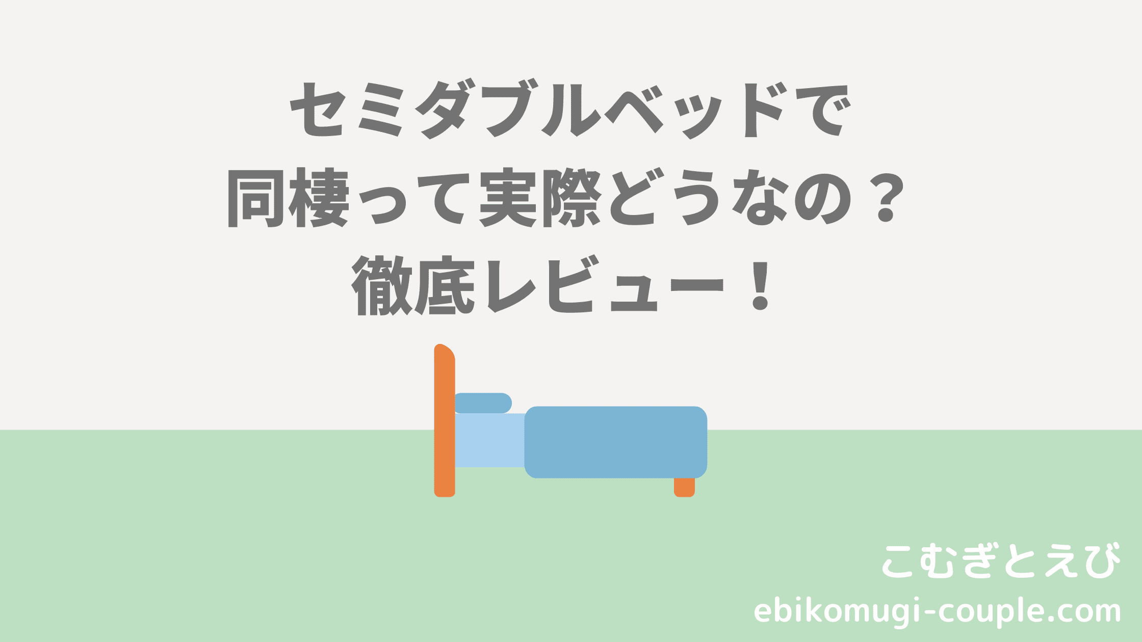 セミダブルベッド同棲を徹底レビュー 狭くない 寝返りはできる こむぎとえび